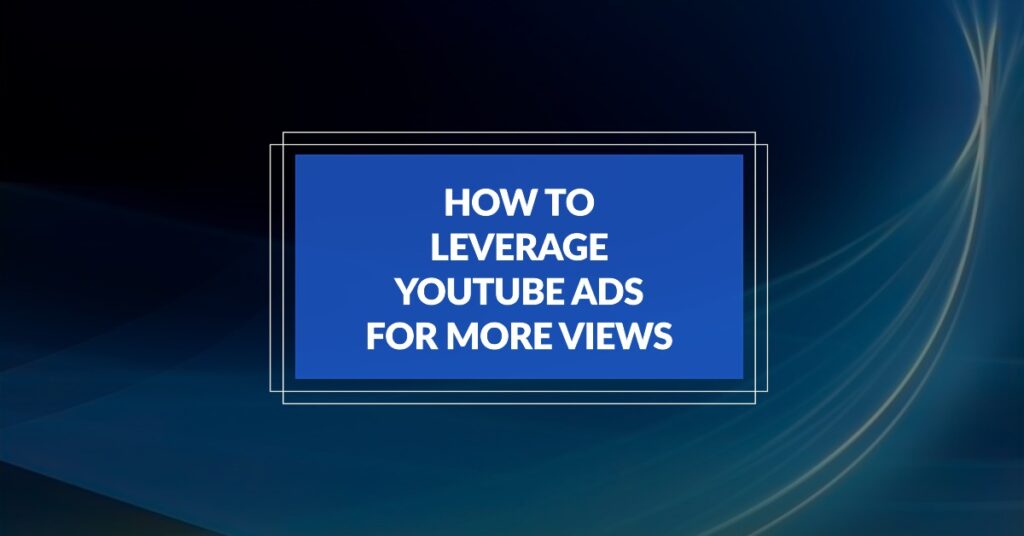 How to Leverage YouTube Ads for More Views